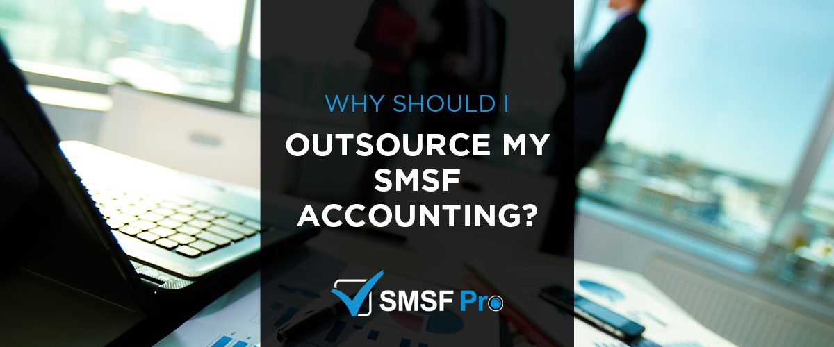 Why Should I Outsource my SMSF Accounting?